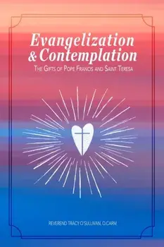 Evangelization & Contemplation: The Gifts of Pope Francis and Saint Teresa, Paperback/O. Carm Reverend Tracy O'Sullivan