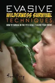 Evasive Wilderness Survival Techniques: How to Survive in the Wild While Evading Your Captors, Paperback/Sam Fury