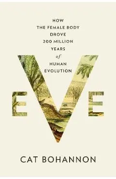 Eve: How the Female Body Drove 200 Million Years of Human Evolution - Cat Bohannon