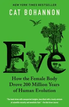 Eve: How the Female Body Drove 200 Million Years of Human Evolution - Cat Bohannon