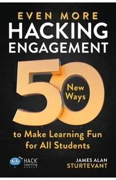 Even More Hacking Engagement: 50 New Ways to Make Learning Fun for All Students - James Alan Sturtevant