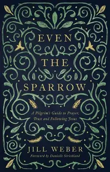 Even the Sparrow: A Pilgrim's Guide to Prayer, Trust and Following the Leader, Paperback/Jill Weber