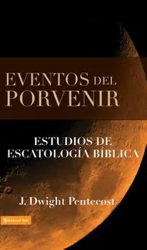 Eventos del Porvenir: Eventos de Escatolog a B blica, Hardcover/J. Dwight Pentecost