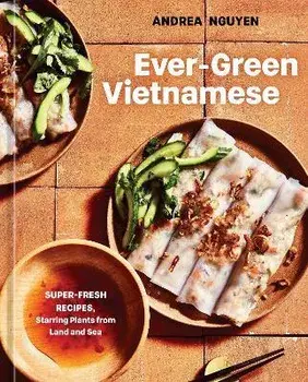 Ever-Green Vietnamese: Super-Fresh Recipes, Starring Plants from Land and Sea [A Plant-Based Cookbook], Hardcover/Andrea Nguyen