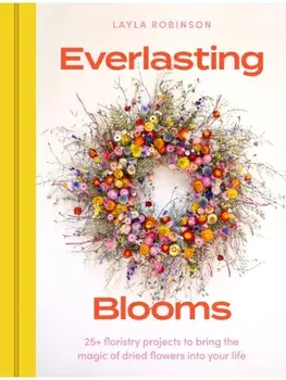 Everlasting Blooms. 25+ floristry projects to bring the magic of dried flowers into your home, Hardback/Layla Robinson