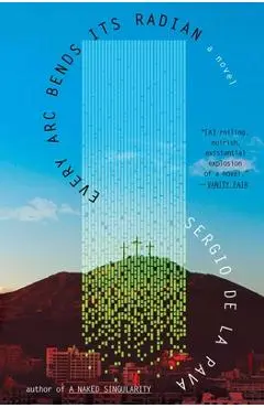 Every ARC Bends Its Radian - Sergio De La Pava