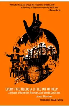 Every Fire Needs a Little Bit of Help: A Decade of Rebellion, Reaction, and Morbid Symptoms - Jarrod Shanahan