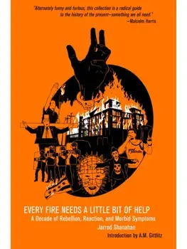 Every Fire Needs a Little Help. A Decade of Rebellion, Reaction, and Morbid Symptoms, Paperback/Jarrod Shanahan