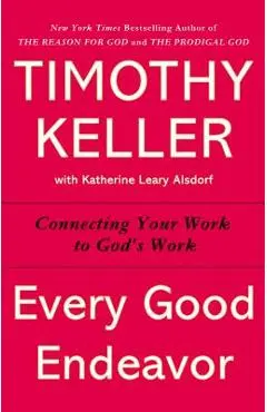 Every Good Endeavor: Connecting Your Work to God's Work - Timothy Keller