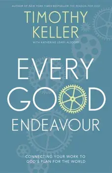 Every Good Endeavour. Connecting Your Work to God's Plan for the World, Paperback/Timothy Keller