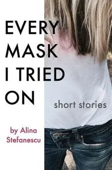 Every Mask I Tried on: Stories, Paperback/Alina Stefanescu
