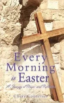 Every Morning is Easter: A Journey of Prayer and Reflection, Paperback/Cheri Cornelius