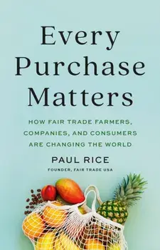 Every Purchase Matters. How Fair Trade Farmers, Companies, and Consumers Are Changing the World, Hardback/Paul Rice