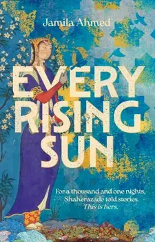 Every Rising Sun. For a thousand and one nights Shaherazade told stories. This is hers., Hardback/Jamila Ahmed