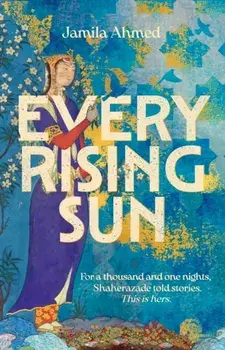 Every Rising Sun. For a thousand and one nights Shaherazade told stories. This is hers., Paperback/Jamila Ahmed