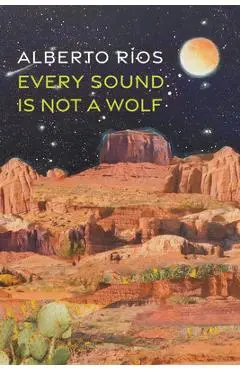 Every Sound Is Not a Wolf - Alberto Ríos