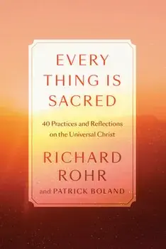 Every Thing Is Sacred: 40 Practices and Reflections on the Universal Christ, Hardcover/Richard Rohr