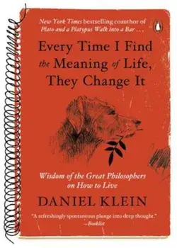 Every Time I Find the Meaning of Life, They Change It: Wisdom of the Great Philosophers on How to Live, Paperback/Daniel Klein