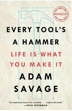 Every Tool's a Hammer: Life Is What You Make It - Adam Savage