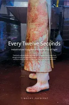 Every Twelve Seconds: Industrialized Slaughter and the Politics of Sight, Paperback/Timothy Pachirat