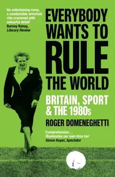 Everybody Wants to Rule the World. Britain, Sport and the 1980s, Paperback/Roger Domeneghetti