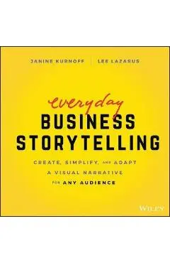 Everyday Business Storytelling: Create, Simplify, and Adapt a Visual Narrative for Any Audience - Janine Kurnoff