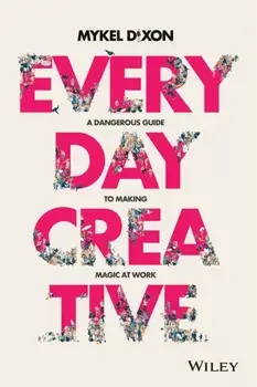 Everyday Creative. A Dangerous Guide for Making Magic at Work, Paperback/Mykel Dixon