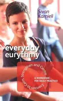 Everyday Eurythmy: Exercises to Calm, Strengthen, and Centre: A Workbook for Daily Practice, Paperback/Sivan Karnieli