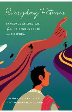 Everyday Futures: Language as Survival for Indigenous Youth in Diaspora - Stephanie Canizales