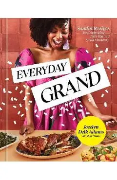 Everyday Grand: Soulful Recipes for Celebrating Life's Big and Small Moments: A Cookbook - Jocelyn Delk Adams