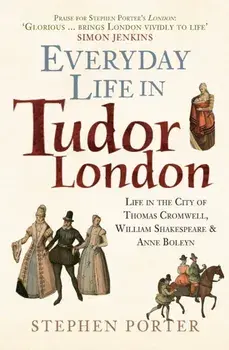 Everyday Life in Tudor London. Life in the City of Thomas Cromwell, William Shakespeare & Anne Boleyn, Paperback/Stephen Porter