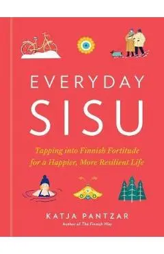 Everyday Sisu: Tapping Into Finnish Fortitude for a Happier, More Resilient Life - Katja Pantzar