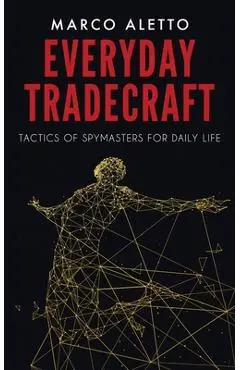 Everyday Tradecraft: Tactics of Spymasters for Daily Life - Marco Aletto