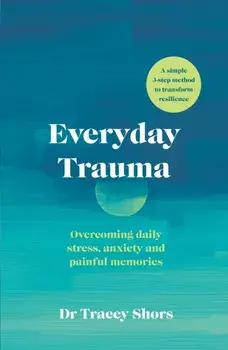 Everyday Trauma. Overcoming daily stress, anxiety and painful memories, Paperback/Tracey Shors