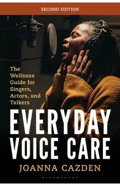 Everyday Voice Care: The Wellness Guide for Singers, Actors, and Talkers - Joanna Cazden