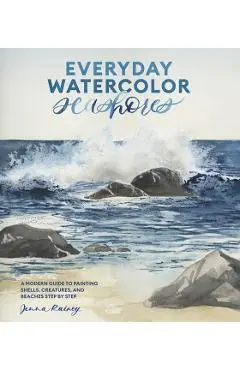Everyday Watercolor Seashores: A Modern Guide to Painting Shells, Creatures, and Beaches Step by Step - Jenna Rainey