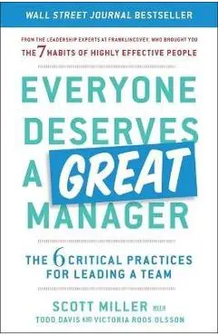 Everyone Deserves a Great Manager: The 6 Critical Practices for Leading a Team - Scott Jeffrey Miller