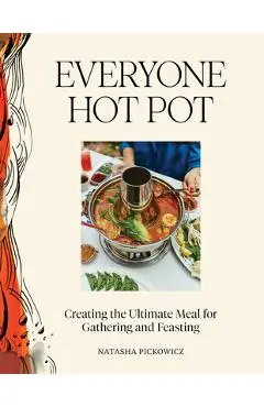 Everyone Hot Pot: Creating the Ultimate Meal for Gathering and Feasting - Natasha Pickowicz