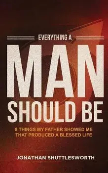 Everything a Man Should Be: 8 Things My Father Showed Me That Produced a Blessed Life, Paperback/Jonathan Shuttlesworth