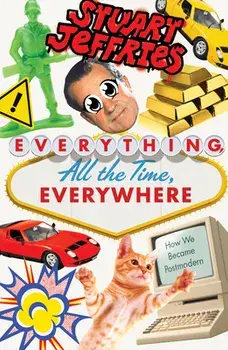 Everything, All the Time, Everywhere. How We Became Postmodern, Paperback/Stuart Jeffries