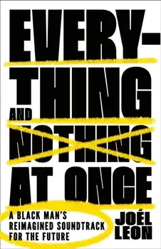 Everything and Nothing at Once. A Black Man's Reimagined Soundtrack for the Future, Hardback/Joel Leon