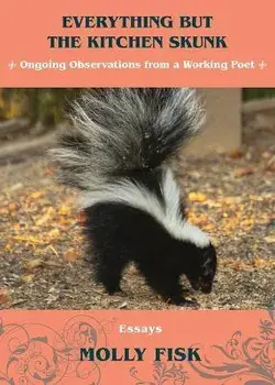 Everything But the Kitchen Skunk: Ongoing Observations from a Working Poet, Paperback/Molly Fisk
