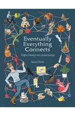 Everything Eventually Connects: Eight Essays on Uncertainty - Sarah Firth