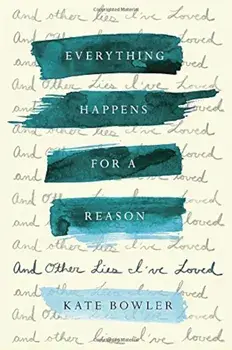Everything Happens for a Reason: And Other Lies I've Loved, Hardcover/Kate Bowler