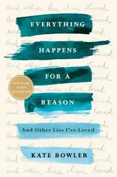 Everything Happens for a Reason: And Other Lies I've Loved, Paperback/Kate Bowler