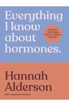 Everything I Know About Hormones - Hannah Alderson