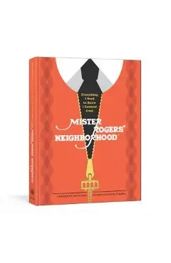 Everything I Need to Know I Learned from Mister Rogers' Neighborhood: Wonderful Wisdom from Everyone's Favorite Neighbor - Melissa Wagner