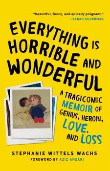 Everything Is Horrible and Wonderful: A Tragicomic Memoir of Genius, Heroin, Love and Loss, Paperback/Stephanie Wittels Wachs
