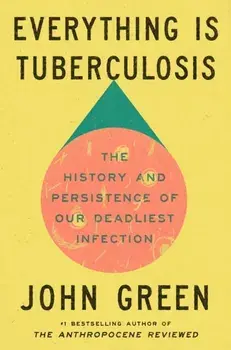 Everything Is Tuberculosis. The History and Persistence of Our Deadliest Infection, Hardback/John Green