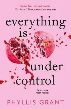 Everything is Under Control. A Memoir with Recipes, Paperback/Phyllis Grant